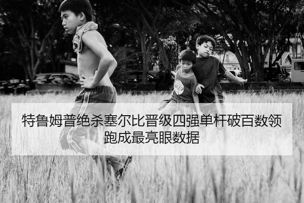 特鲁姆普绝杀塞尔比晋级四强单杆破百数领跑成最亮眼数据